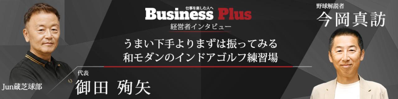 Business Plus 経営者インタビュー：Jun蔵芝球部 代表 御田殉矢 × 野球解説者 今岡真訪
